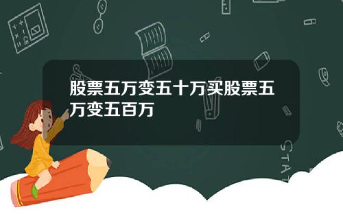 股票五万变五十万买股票五万变五百万