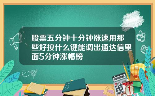 股票五分钟十分钟涨速用那些好按什么键能调出通达信里面5分钟涨幅榜