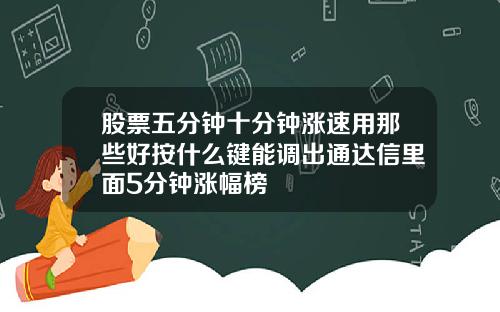 股票五分钟十分钟涨速用那些好按什么键能调出通达信里面5分钟涨幅榜