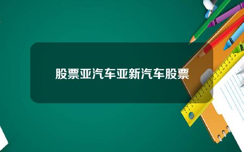 股票亚汽车亚新汽车股票