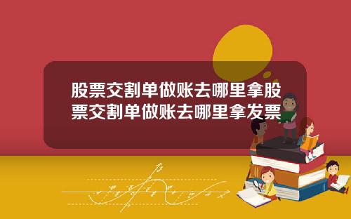 股票交割单做账去哪里拿股票交割单做账去哪里拿发票