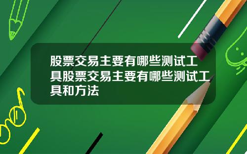 股票交易主要有哪些测试工具股票交易主要有哪些测试工具和方法