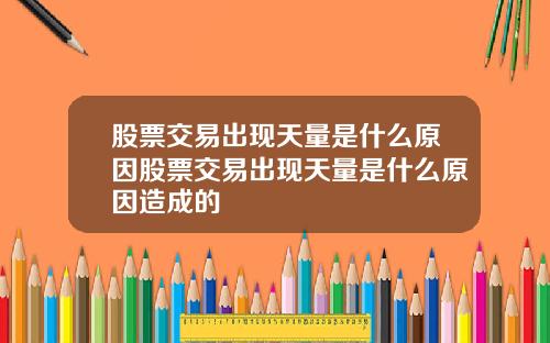 股票交易出现天量是什么原因股票交易出现天量是什么原因造成的