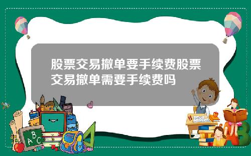 股票交易撤单要手续费股票交易撤单需要手续费吗