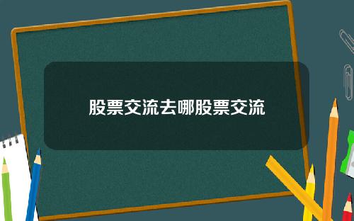 股票交流去哪股票交流