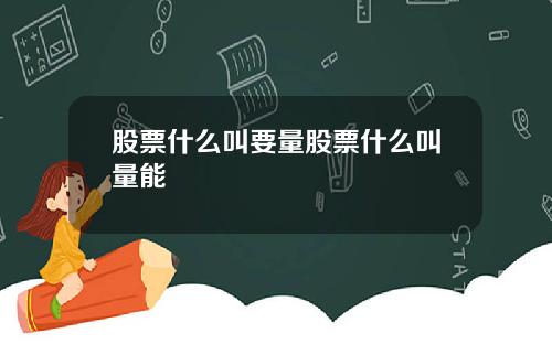 股票什么叫要量股票什么叫量能