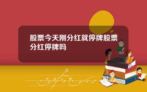 股票今天刚分红就停牌股票分红停牌吗