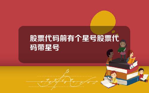 股票代码前有个星号股票代码带星号