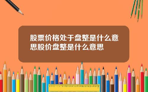 股票价格处于盘整是什么意思股价盘整是什么意思