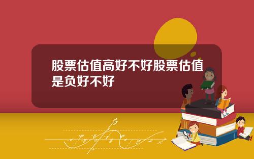 股票估值高好不好股票估值是负好不好