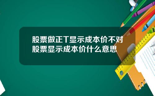 股票做正T显示成本价不对股票显示成本价什么意思