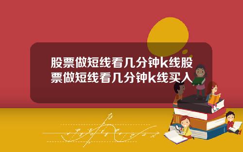 股票做短线看几分钟k线股票做短线看几分钟k线买入