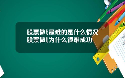 股票做t最难的是什么情况股票做t为什么很难成功