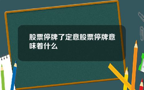 股票停牌了定意股票停牌意味着什么
