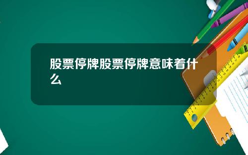 股票停牌股票停牌意味着什么