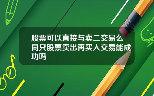 股票可以直接与卖二交易么同只股票卖出再买入交易能成功吗