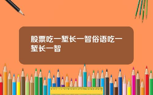 股票吃一堑长一智俗语吃一堑长一智