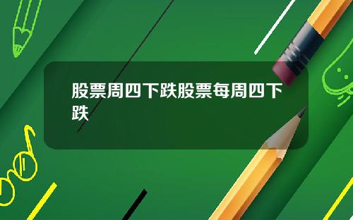 股票周四下跌股票每周四下跌