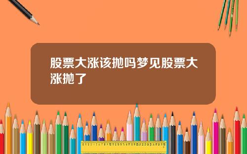 股票大涨该抛吗梦见股票大涨抛了