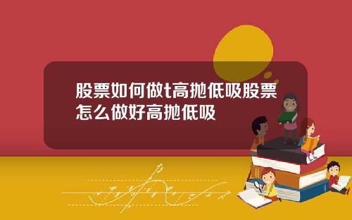 股票如何做t高抛低吸股票怎么做好高抛低吸
