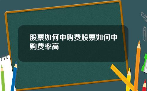 股票如何申购费股票如何申购费率高