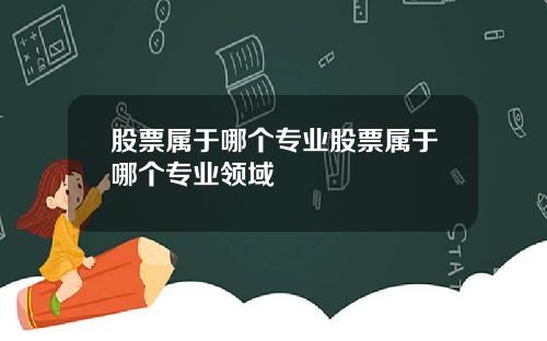股票属于哪个专业股票属于哪个专业领域