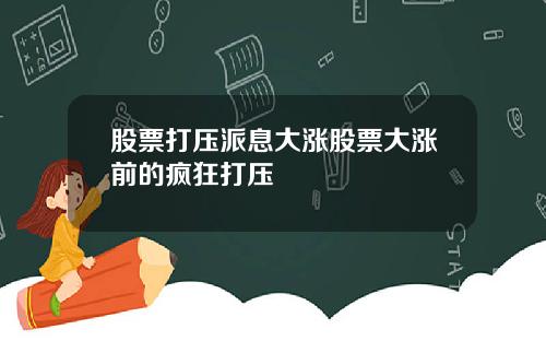 股票打压派息大涨股票大涨前的疯狂打压