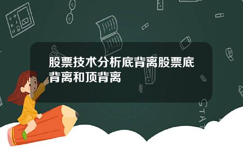 股票技术分析底背离股票底背离和顶背离