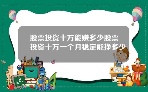 股票投资十万能赚多少股票投资十万一个月稳定能挣多少