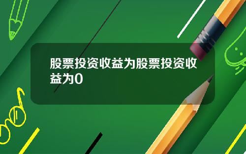 股票投资收益为股票投资收益为0