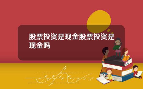 股票投资是现金股票投资是现金吗