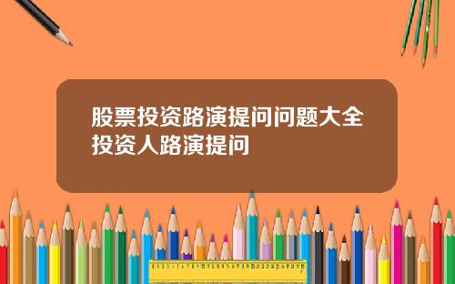 股票投资路演提问问题大全投资人路演提问