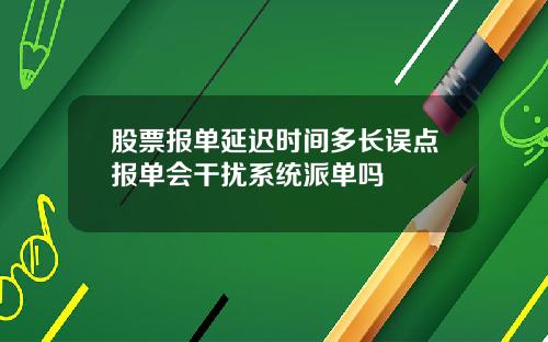 股票报单延迟时间多长误点报单会干扰系统派单吗