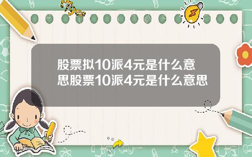 股票拟10派4元是什么意思股票10派4元是什么意思
