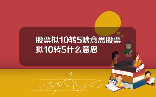 股票拟10转5啥意思股票拟10转5什么意思