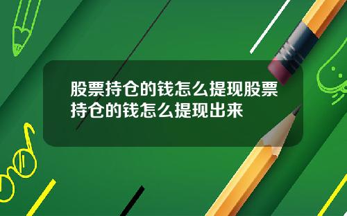 股票持仓的钱怎么提现股票持仓的钱怎么提现出来