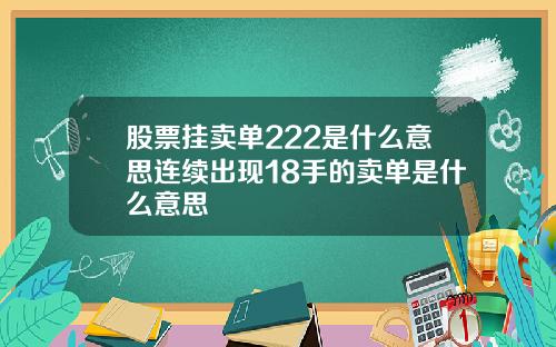 股票挂卖单222是什么意思连续出现18手的卖单是什么意思