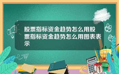股票指标资金趋势怎么用股票指标资金趋势怎么用图表表示