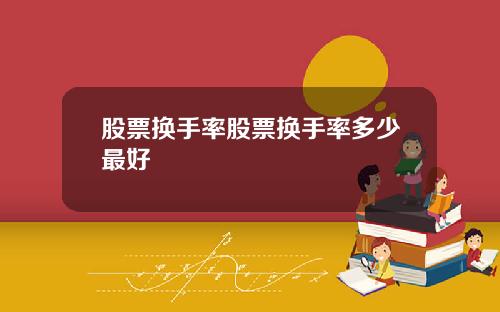 股票换手率股票换手率多少最好