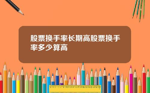 股票换手率长期高股票换手率多少算高