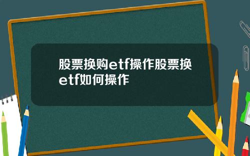 股票换购etf操作股票换etf如何操作