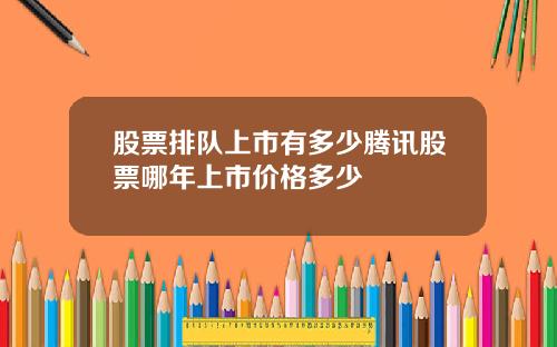 股票排队上市有多少腾讯股票哪年上市价格多少