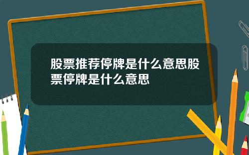 股票推荐停牌是什么意思股票停牌是什么意思