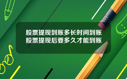 股票提现到账多长时间到账股票提现后要多久才能到账