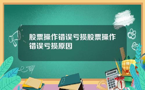股票操作错误亏损股票操作错误亏损原因