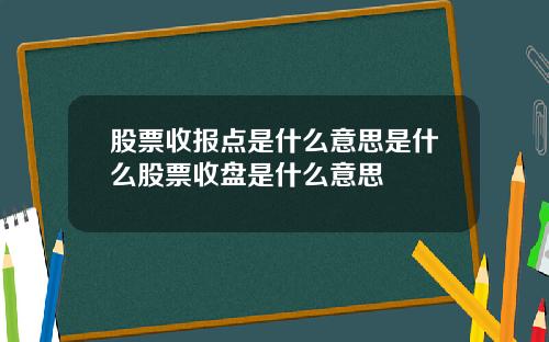 股票收报点是什么意思是什么股票收盘是什么意思