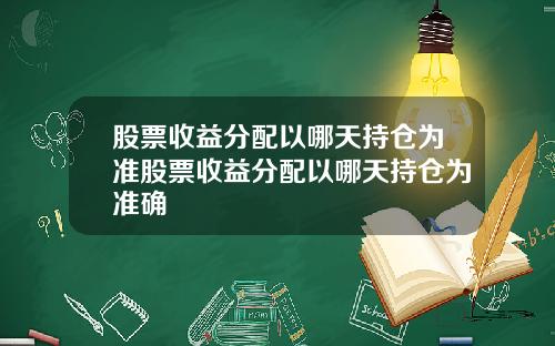 股票收益分配以哪天持仓为准股票收益分配以哪天持仓为准确