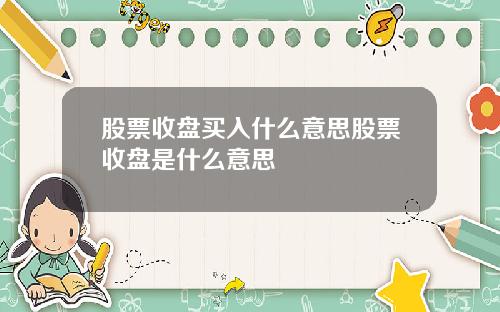 股票收盘买入什么意思股票收盘是什么意思