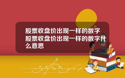 股票收盘价出现一样的数字股票收盘价出现一样的数字什么意思