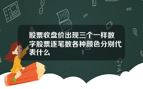股票收盘价出现三个一样数字股票逐笔数各种颜色分别代表什么